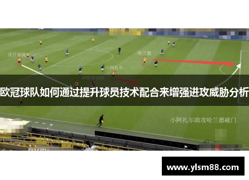 欧冠球队如何通过提升球员技术配合来增强进攻威胁分析