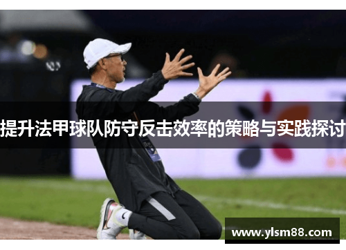 提升法甲球队防守反击效率的策略与实践探讨