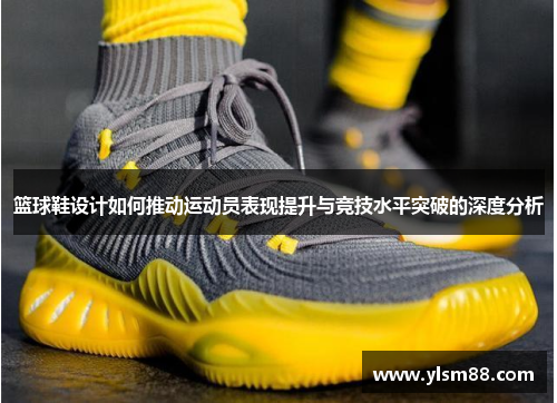 篮球鞋设计如何推动运动员表现提升与竞技水平突破的深度分析