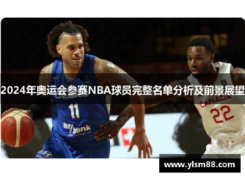 2024年奥运会参赛NBA球员完整名单分析及前景展望