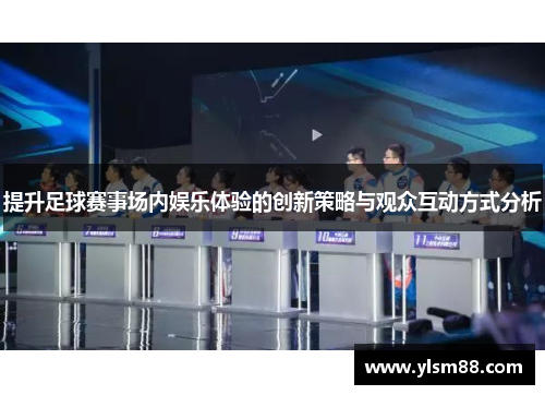 提升足球赛事场内娱乐体验的创新策略与观众互动方式分析