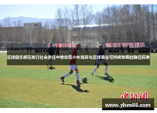 足球俱乐部在履行社会责任中推动青少年培养与足球事业可持续发展的路径探索