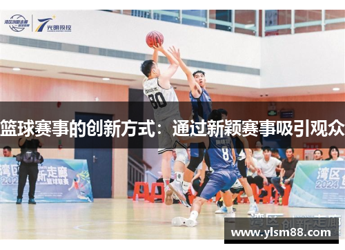 篮球赛事的创新方式：通过新颖赛事吸引观众
